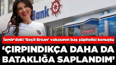 İzmir'deki 'Seçil Erzan' vakasının baş şüphelisi konuştu: Çırpındıkça daha da bataklığa saplandım