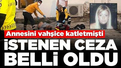 Annesini vahşice katletmişti: İstenen ceza belli oldu