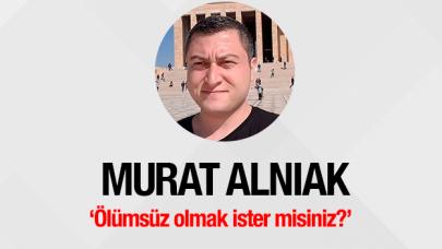 Ölümsüz olmak ister misiniz?