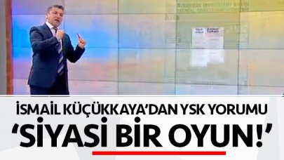 İsmail Küçükkaya: YSK'nın kararı siyasi bir oyun!