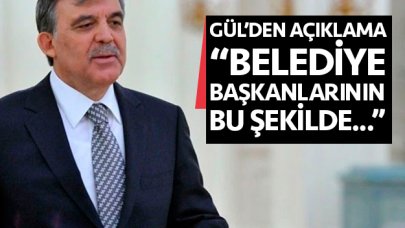 Abdullah Gül: "Belediye başkanlarının bu şekilde..."