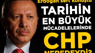 Cumhrubaşkanı Erdoğan: Tarihin en büyük mücadelelerinde CHP neredeydi?