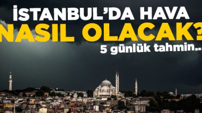 İstanbul'da hava nasıl olacak? 5 günlük hava durumu tahmini