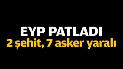 EYP patladı: 2 şehit, 7 asker yaralı