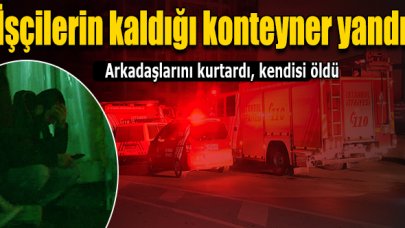 Yanan konteynerda arkadaşlarını kurtardı, kendisi öldü