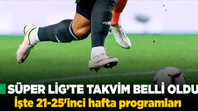 Süper Lig'de 21-25'inci hafta programları belli oldu!