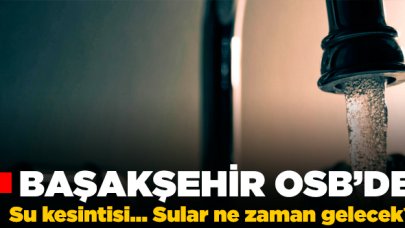 Başakşehir Organize Sanayi Bölgesi'nde su kesintisi - 3 Şubat Pazartesi