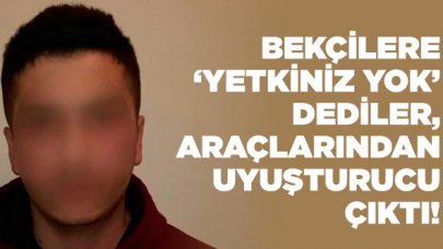 Bekçilere yetki tepkisi gösteren şahısların aracından uyuşturucu çıktı