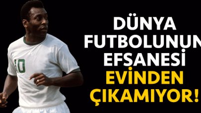 Dünya futbolunun efsanesi Pele evinden dışarı çıkamıyor!