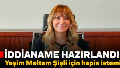 Yeşim Meltem Şişli için hapis istemiyle iddianame hazırlandı!