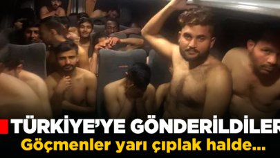 Yarı çıplak halde Türkiye'ye gönderildiler!