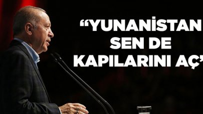 Cumhurbaşkanı Erdoğan: Yunanistan sen de kapılarını aç