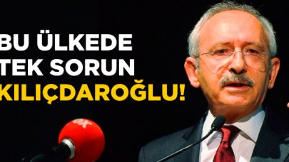 Bu ülkede sorun sadece Kemal Kılıçdaroğlu!