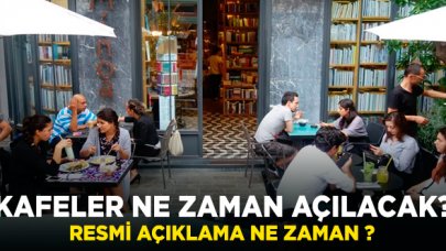 Kafeler ne zaman açılıyor? Resmi açıklama ne zaman yapılacak?