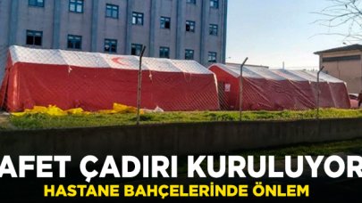 Hastane bahçelerine afet çadırı kuruluyor