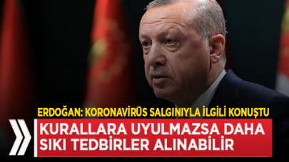 Erdoğan: kurallara uyulmazsa daha sıkı tedbirler alınabilir!