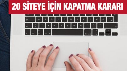 20 site hakkında kapatma kararı