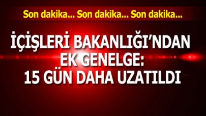 Son dakika... İçişleri Bakanlığı ek genelge: 15 gün daha uzatıldı