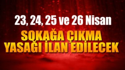 31 ilde 23, 24, 25 ve 26 Nisan tarihlerinde sokağa çıkma yasağı ilan edilecek