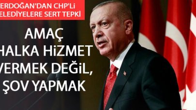 Erdoğan'dan CHP'Lİ belediyelere sert tepki: Kendilerince hükümetle yarışa kalktılar