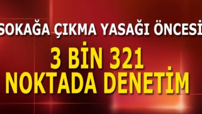 Sokağa çıkma yasağı öncesi binlerce noktada denetimler başladı