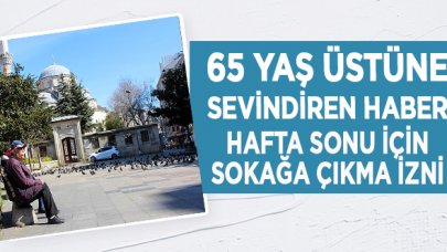 65 yaş üstü için hafta sonu için sokağa çıkma izni geliyor