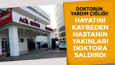 Hayatını kaybeden hastanın yakınları doktora saldırdı