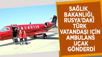 Bakanlık, Rusya'daki Türk vatandaşı için ambulans uçak gönderdi