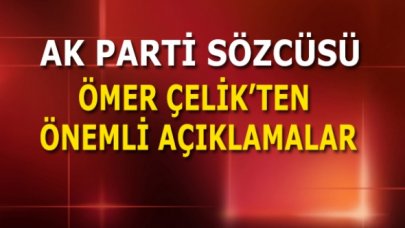 AK Parti Sözcüsü Ömer Çelik'ten önemli açıklamalar