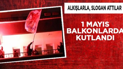 1 Mayıs balkonlarda kutlandı