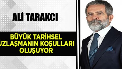 Ali Tarakcı: ​Büyük tarihsel uzlaşmanın koşulları oluşuyor