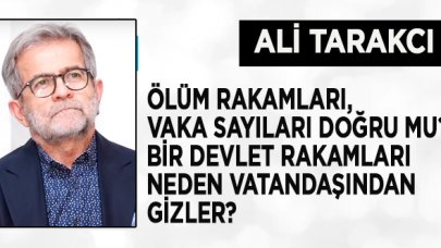 Ali Tarakcı: Ölüm rakamları, vaka sayıları doğru mu? Bir devlet rakamları neden vatandaşından gizler?