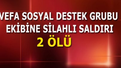 Vefa Sosyal Destek Grubu ekibine silahlı saldırı: 2 ölü