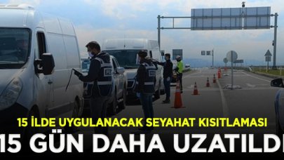 15 ilde uygulanacak seyahat kısıtlaması 15 gün daha uzatıldı