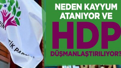 Neden kayyumlar atanıyor ve neden HDP düşmanlaştırılıyor?