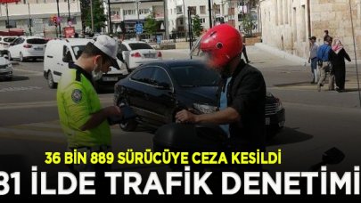 81 ilde trafik denetimi: 36 bin 889 sürücüye ceza