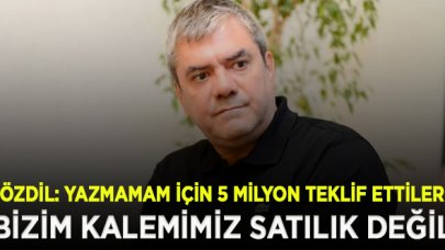 Yılmaz Özdil: 5 milyon dolar teklif ettiler, bizim kalemimiz satılık değil!