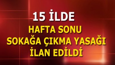 İstanbul, Ankara ve İzmir olmak üzere 15 ilde hafta sonu sokağa çıkma yasağı ilan edildi