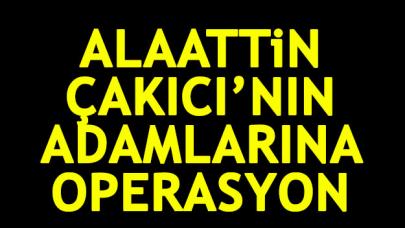 Alaattin Çakıcı'nın adamlarına operasyon