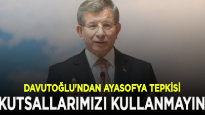 Davutoğlu'ndan Ayasofya tepkisi: Ayasofya sizin elinizde bir araç veya bir pazarlık kartı değildir!