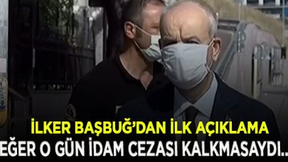 İlker Başbuğ'dan ilk açıklama: İdam cezası kalkmamış olsaydı bugün aranızda olmayabilirdim