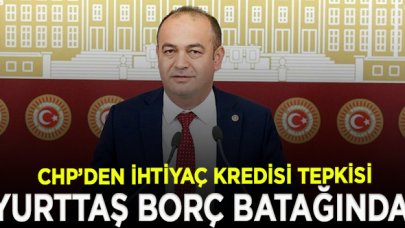 CHP'den ihtiyaç kredisi tepkisi:  Piyasaları hareketlendireceğiz diye yurttaş borç batağına sokuluyor