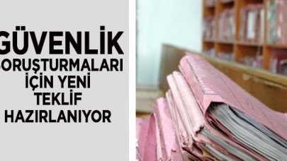 Güvenlik soruşturmaları için yeni teklif hazırlanıyor