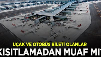 Uçak ve otobüs bileti olanlar sokağa çıkma kısıtlamasından muaf mı olacak?