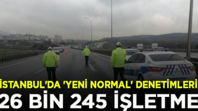 İstanbul'da 'yeni normal' denetimleri;  26 bin 245 işletme denetlendi