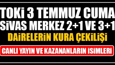 TOKİ 3 Temmuz 2020 Cuma Sivas Merkez kura çekilişi canlı yayın izle Facebook, Twitter, Youtube | Kura sonuçları ve isim listesi!