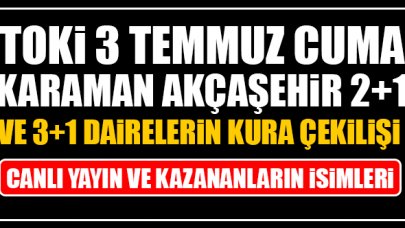 TOKİ 3 Temmuz Cuma Karaman Akçaşehir 2+1 ve 3+1 daire kura çekilişi canlı yayın izle ve kazananların isimleri