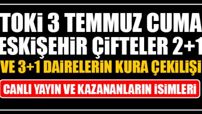 TOKİ 3 Temmuz Cuma Eskişehir Çifteler 2+1 ve 3+1 daire kura çekilişi canlı yayın izle ve kazananların isimleri