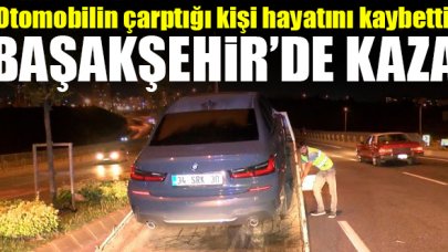 Başakşehir'de otomobilin çarptığı kişi hayatını kaybetti