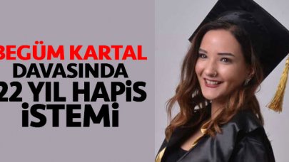 Begüm Kartal davasında sanığa 22 yıl 6 aya kadar hapis istemi